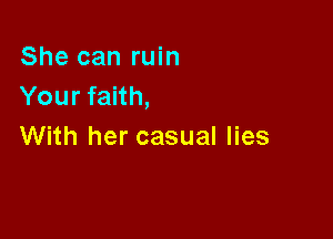 She can ruin
Your faith,

With her casual lies