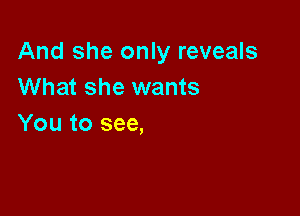 And she only reveals
What she wants

You to see,