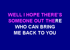 WELL I HOPE THERES
SOMEONE OUT THERE
WHO CAN BRING
ME BACK TO YOU