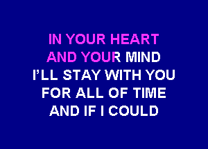 IN YOUR HEART
AND YOUR MIND

PLL STAY WITH YOU
FOR ALL OF TIME
AND IF I COULD