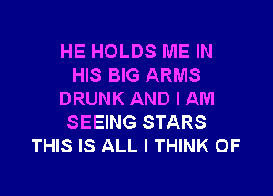 HE HOLDS ME IN
HIS BIG ARMS

DRUNK AND I AM
SEEING STARS
THIS IS ALL I THINK OF