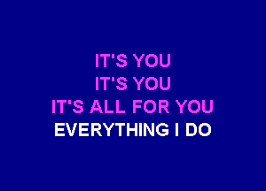 IT'S YOU
IT'S YOU

IT'S ALL FOR YOU
EVERYTHING I DO