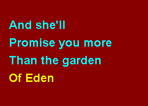 And she'll
Promise you more

Than the garden
Of Eden