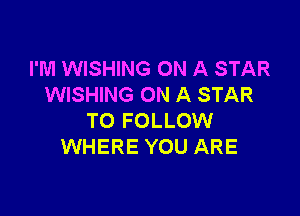 I'M WISHING ON A STAR
WISHING ON A STAR

TO FOLLOW
WHERE YOU ARE