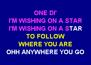 ONE Dl'

I'M WISHING ON A STAR
I'M WISHING ON A STAR
TO FOLLOW
WHERE YOU ARE
OHH ANYWHERE YOU GO