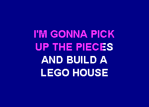 I'M GONNA PICK
UP THE PIECES

AND BUILD A
LEGO HOUSE