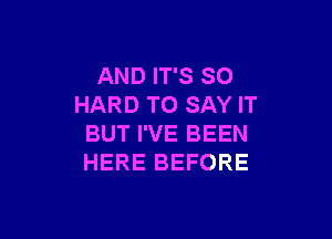 AND IT'S SO
HARD TO SAY IT

BUT I'VE BEEN
HERE BEFORE