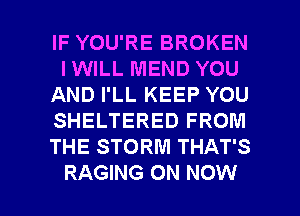 IF YOU'RE BROKEN
IWILL MEND YOU
AND I'LL KEEP YOU
SHELTERED FROM
THE STORM THAT'S

RAGING 0N NOW I