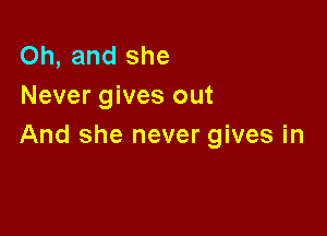 Oh, and she
Never gives out

And she never gives in