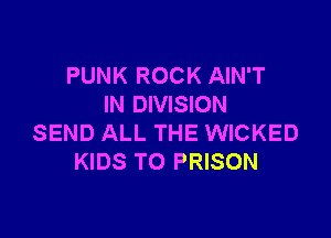 PUNK ROCK AIN'T
IN DIVISION

SEND ALL THE WICKED
KIDS TO PRISON