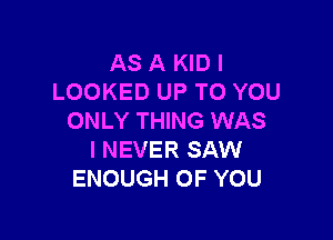 AS A KID I
LOOKED UP TO YOU

ONLY THING WAS
I NEVER SAW
ENOUGH OF YOU