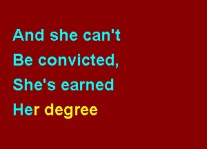 And she can't
Be convicted,

She's earned
Her degree