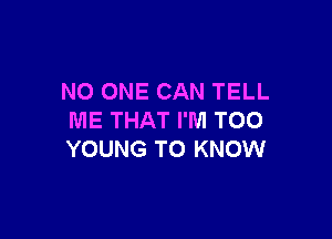 NO ONE CAN TELL

ME THAT I'M TOO
YOUNG TO KNOW