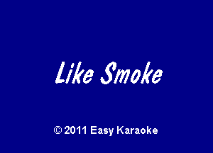 like Smoke

Q) 2011 Easy Karaoke