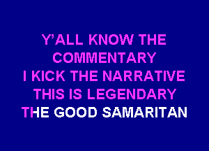WALL KNOW THE
COMMENTARY
I KICK THE NARRATIVE
THIS IS LEGENDARY
THE GOOD SAMARITAN