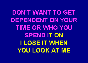 DOWT WANT TO GET
DEPENDENT ON YOUR
TIME OR WHO YOU
SPEND IT ON
I LOSE IT WHEN
YOU LOOK AT ME