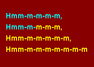 Hmm-m-m-m-m,
Hmm-m-m-m-m,

Hmm-m-m-m-m-m,
Hmm-m-m-m-m-m-m-m