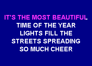 IT'S THE MOST BEAUTIFUL
TIME OF THE YEAR
LIGHTS FILL THE
STREETS SPREADING
SO MUCH CHEER