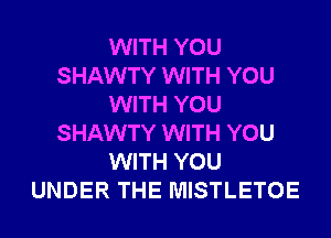 WITH YOU
SHAWTY WITH YOU
WITH YOU
SHAWTY WITH YOU
WITH YOU
UNDER THE MISTLETOE