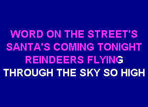 WORD ON THE STREET'S
SANTA'S COMING TONIGHT
REINDEERS FLYING
THROUGH THE SKY SO HIGH