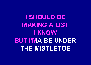 l SHOULD BE
MAKING A LIST

I KNOW
BUT I'MA BE UNDER
THE MISTLETOE