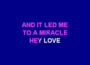 AND IT LED ME

TO A MIRACLE
HEY LOVE