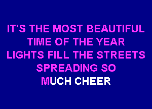 IT'S THE MOST BEAUTIFUL
TIME OF THE YEAR
LIGHTS FILL THE STREETS
SPREADING SO
MUCH CHEER
