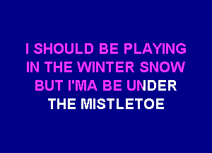 l SHOULD BE PLAYING
IN THE WINTER SNOW
BUT I'MA BE UNDER
THE MISTLETOE