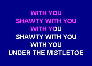 WITH YOU
SHAWTY WITH YOU
WITH YOU
SHAWTY WITH YOU
WITH YOU
UNDER THE MISTLETOE