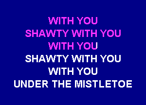 WITH YOU
SHAWTY WITH YOU
WITH YOU
SHAWTY WITH YOU
WITH YOU
UNDER THE MISTLETOE