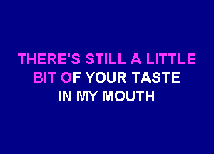 THERE'S STILL A LITTLE

BIT OF YOUR TASTE
IN MY MOUTH