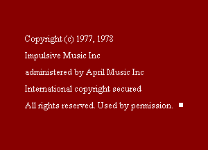 Copyright (c) 1977, 1978
Impulsive Music Inc

administered by Apnl Music Inc

Intemauonal copynght secured

All rights reserved Used by pennission. l