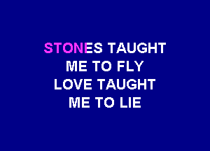 STONES TAUGHT
ME TO FLY

LOVE TAUGHT
ME TO LIE