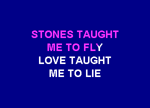 STONES TAUGHT
ME TO FLY

LOVE TAUGHT
ME TO LIE