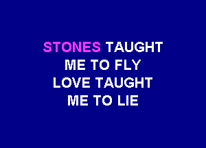 STONES TAUGHT
ME TO FLY

LOVE TAUGHT
ME TO LIE