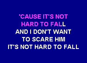 'CAUSE IT'S NOT
HARD TO FALL

AND I DON'T WANT
TO SCARE HIM
IT'S NOT HARD TO FALL
