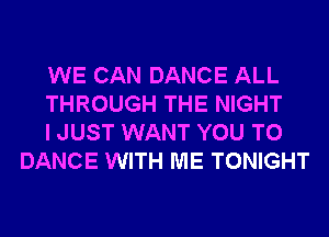 WE CAN DANCE ALL

THROUGH THE NIGHT

I JUST WANT YOU TO
DANCE WITH ME TONIGHT