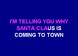I'M TELLING YOU WHY

SANTA CLAUS IS
COMING TO TOWN