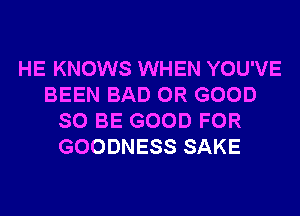 HE KNOWS WHEN YOU'VE
BEEN BAD 0R GOOD
SO BE GOOD FOR
GOODNESS SAKE