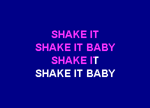 SHAKE IT
SHAKE IT BABY

SHAKE IT
SHAKE IT BABY