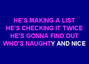 HE'S MAKING A LIST
HE'S CHECKING IT TWICE
HE'S GONNA FIND OUT
WHO'S NAUGHTY AND NICE