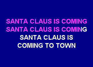 SANTA CLAUS IS COMING
SANTA CLAUS IS COMING

SANTA CLAUS IS
COMING TO TOWN