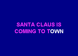 SANTA CLAUS IS

COMING TO TOWN