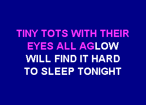 TINY TOTS WITH THEIR
EYES ALL AGLOW
WILL FIND IT HARD
TO SLEEP TONIGHT