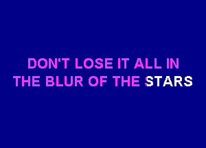 DON'T LOSE IT ALL IN

THE BLUR OF THE STARS