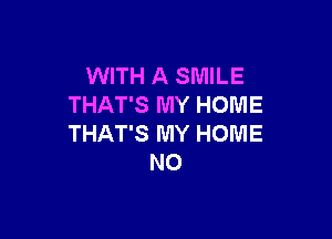 WITH A SMILE
THAT'S MY HOME

THAT'S MY HOME
NO