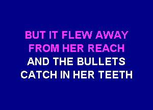 BUT IT FLEW AWAY

FROM HER REACH

AND THE BULLETS
CATCH IN HER TEETH

g