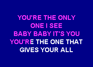 YOU'RE THE ONLY
ONE I SEE
BABY BABY IT'S YOU
YOU'RE THE ONE THAT
GIVES YOUR ALL