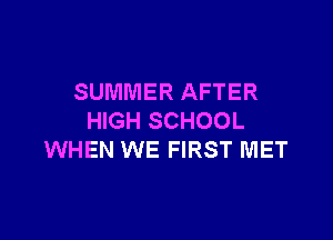 SUMMER AFTER

HIGH SCHOOL
WHEN WE FIRST MET