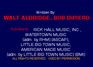 Written Byi

RICK HALL MUSIC, INC,
WATERTDWN MUSIC

Eadm. by RHMJ EASCAPJ.

LITTLE BIG TOWN MUSIC,

AMERICAN MADE MUSIC

Eadm. by LITTLE BIG TOWN MUSIC) EBMIJ
ALL RIGHTS RESERVED. USED BY PERMISSION.